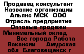 Продавец-консультант › Название организации ­ Альянс-МСК, ООО › Отрасль предприятия ­ Оптовые продажи › Минимальный оклад ­ 25 000 - Все города Работа » Вакансии   . Амурская обл.,Благовещенск г.